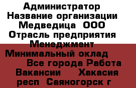 Администратор › Название организации ­ Медведица, ООО › Отрасль предприятия ­ Менеджмент › Минимальный оклад ­ 31 000 - Все города Работа » Вакансии   . Хакасия респ.,Саяногорск г.